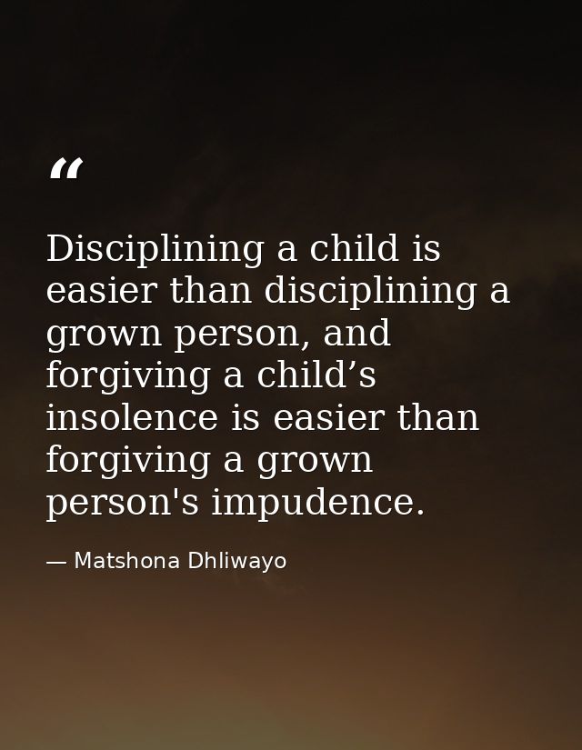 Disciplining a child is easier than disciplining a grown person, and forgiving a child’s insolence is easier than forgiv — Matshona Dhliwayo