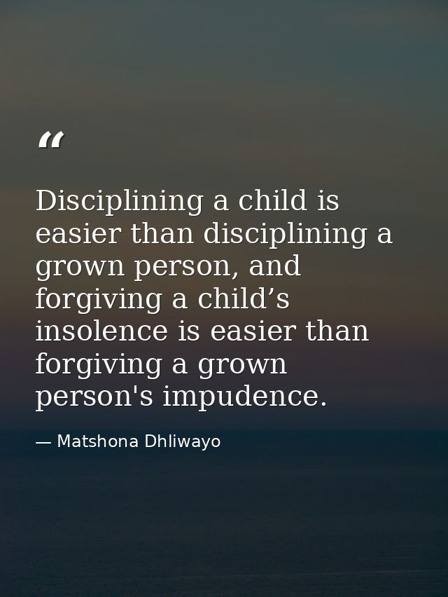 Disciplining a child is easier than disciplining a grown person, and forgiving a child’s insolence is easier than forgiv — Matshona Dhliwayo