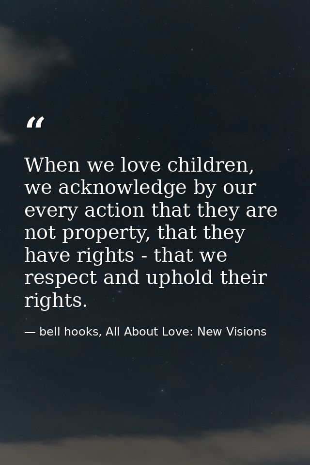 When we love children, we acknowledge by our every action that they are not property, that they have rights - that we re — bell hooks, All About Love: New Visions