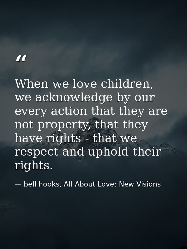 When we love children, we acknowledge by our every action that they are not property, that they have rights - that we re — bell hooks, All About Love: New Visions