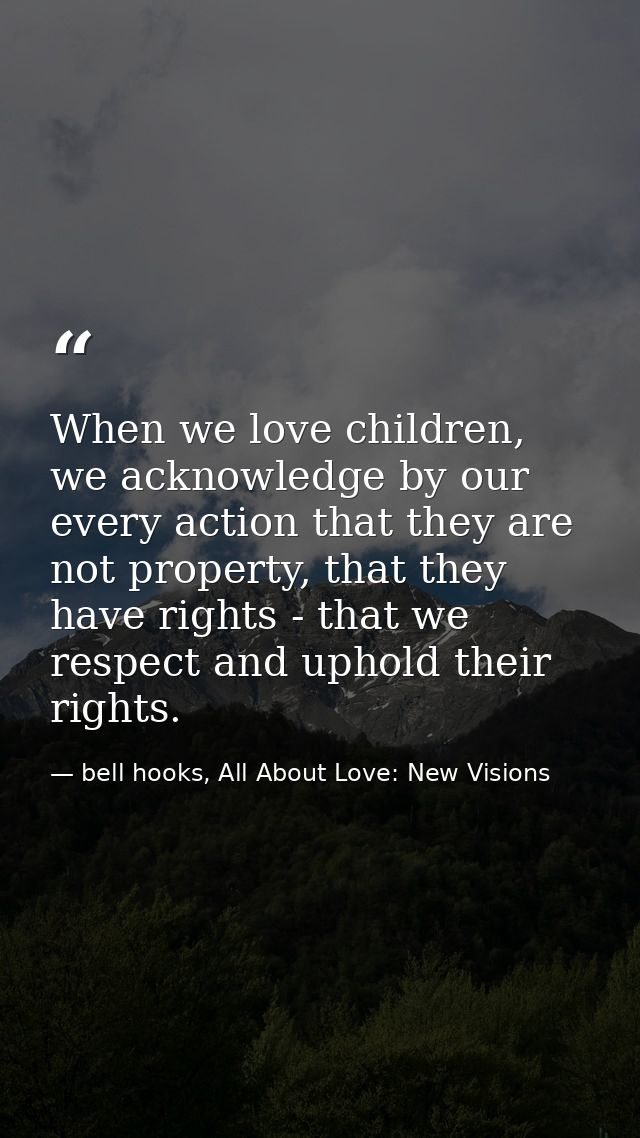 When we love children, we acknowledge by our every action that they are not property, that they have rights - that we re — bell hooks, All About Love: New Visions