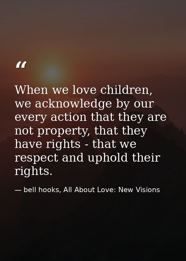 When we love children, we acknowledge by our every action that they are not property, that they have rights - that we re — bell hooks, All About Love: New Visions