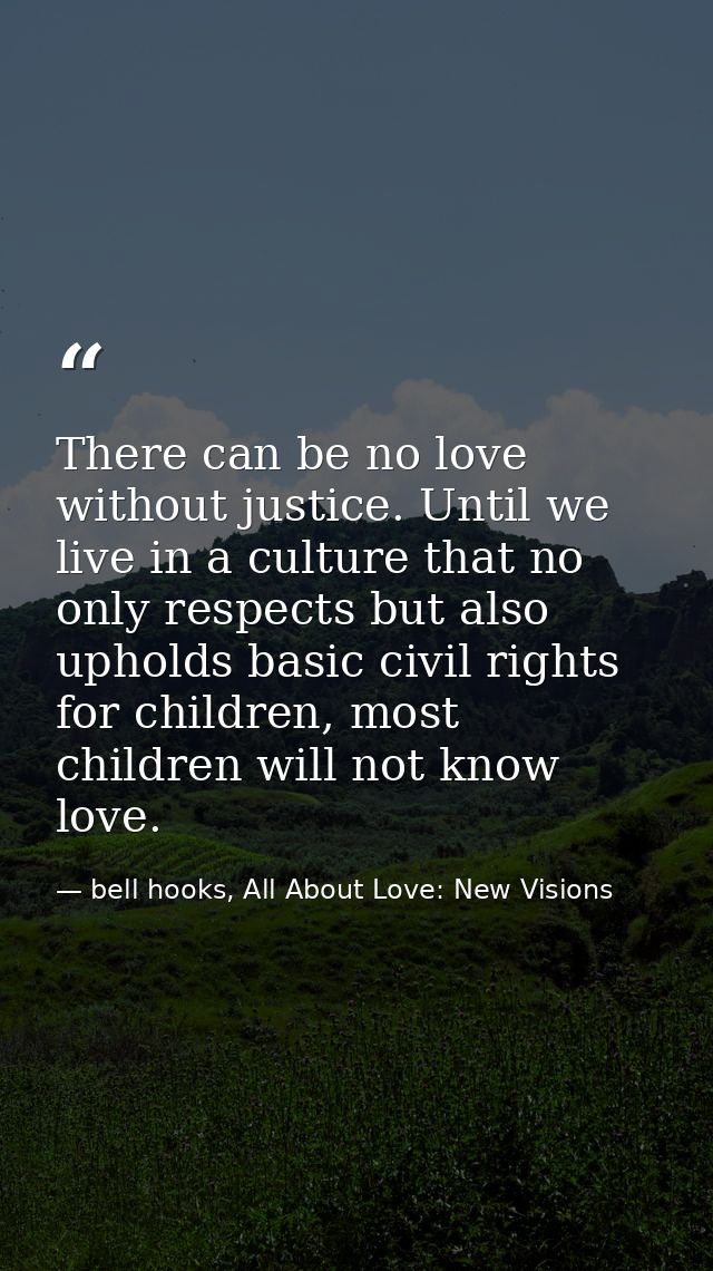 There can be no love without justice. Until we live in a culture that no only respects but also upholds basic civil righ — bell hooks, All About Love: New Visions