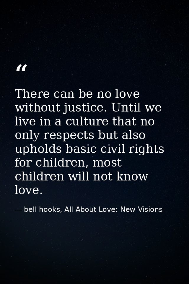 There can be no love without justice. Until we live in a culture that no only respects but also upholds basic civil righ — bell hooks, All About Love: New Visions