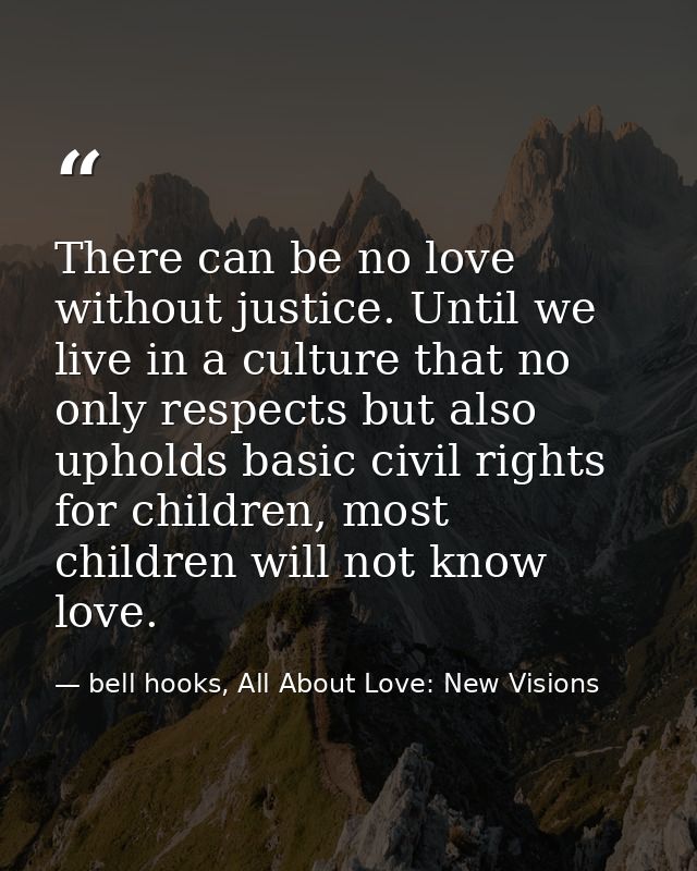 There can be no love without justice. Until we live in a culture that no only respects but also upholds basic civil righ — bell hooks, All About Love: New Visions
