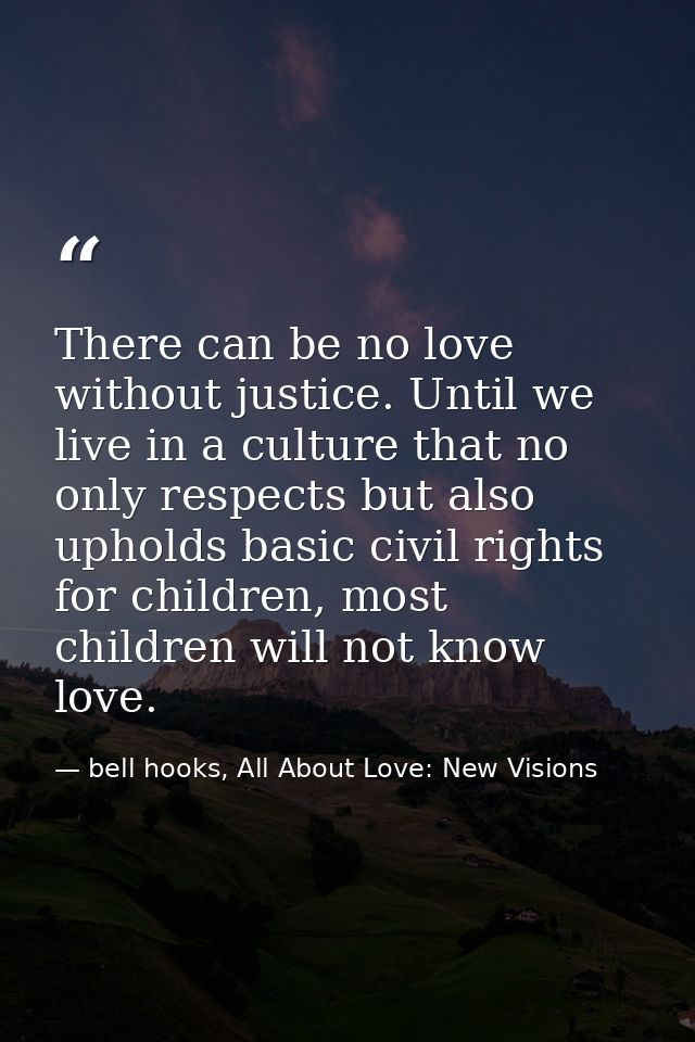 There can be no love without justice. Until we live in a culture that no only respects but also upholds basic civil righ — bell hooks, All About Love: New Visions