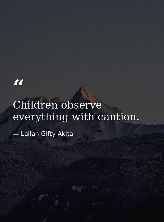 Children observe everything with caution. — Lailah Gifty Akita