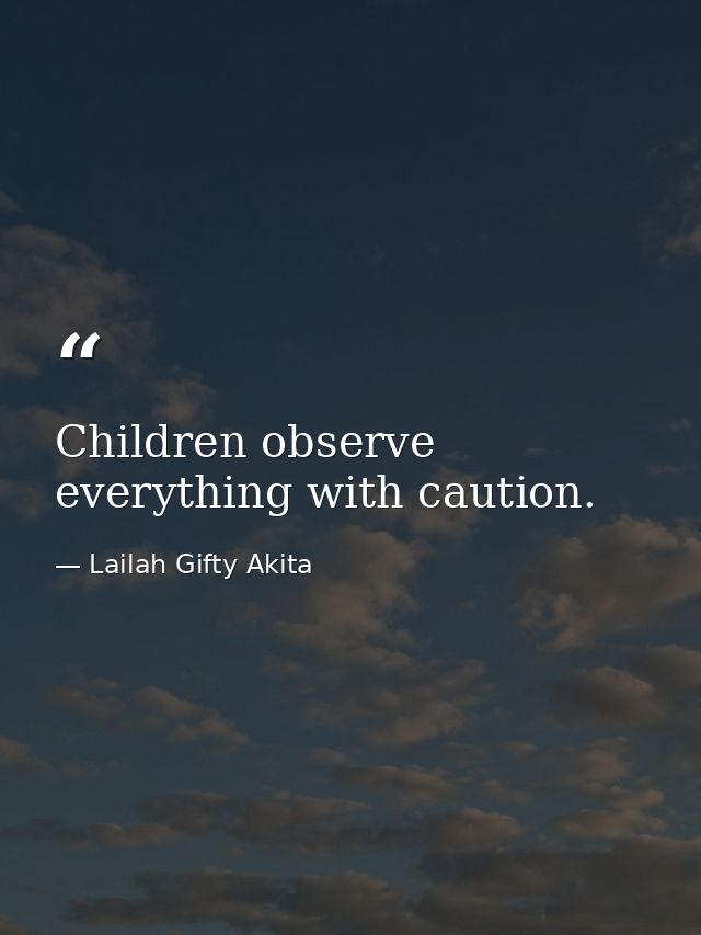 Children observe everything with caution. — Lailah Gifty Akita