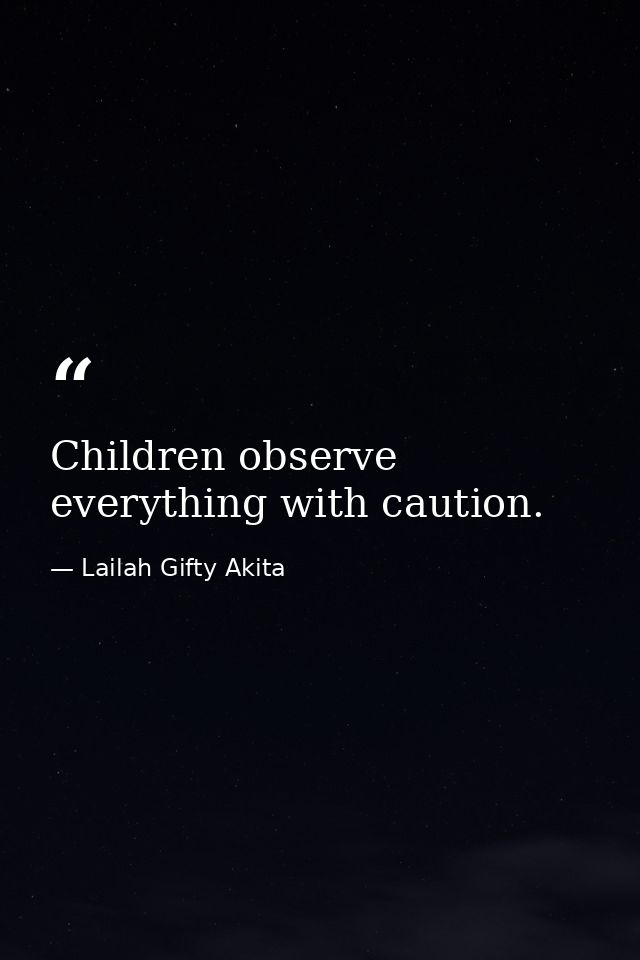 Children observe everything with caution. — Lailah Gifty Akita