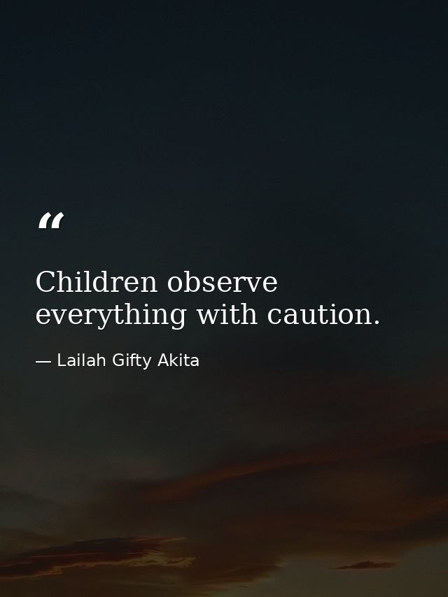 Children observe everything with caution. — Lailah Gifty Akita