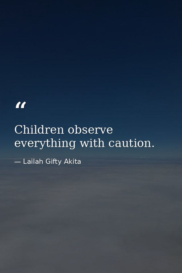 Children observe everything with caution. — Lailah Gifty Akita