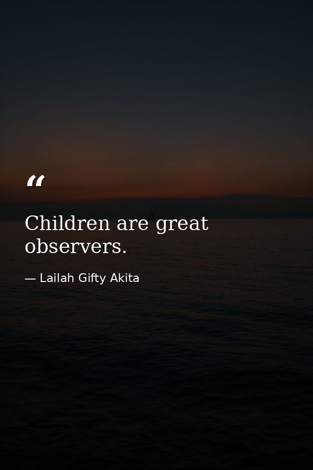 Children are great observers. — Lailah Gifty Akita