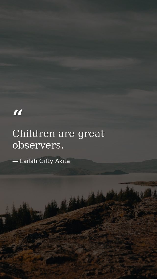 Children are great observers. — Lailah Gifty Akita