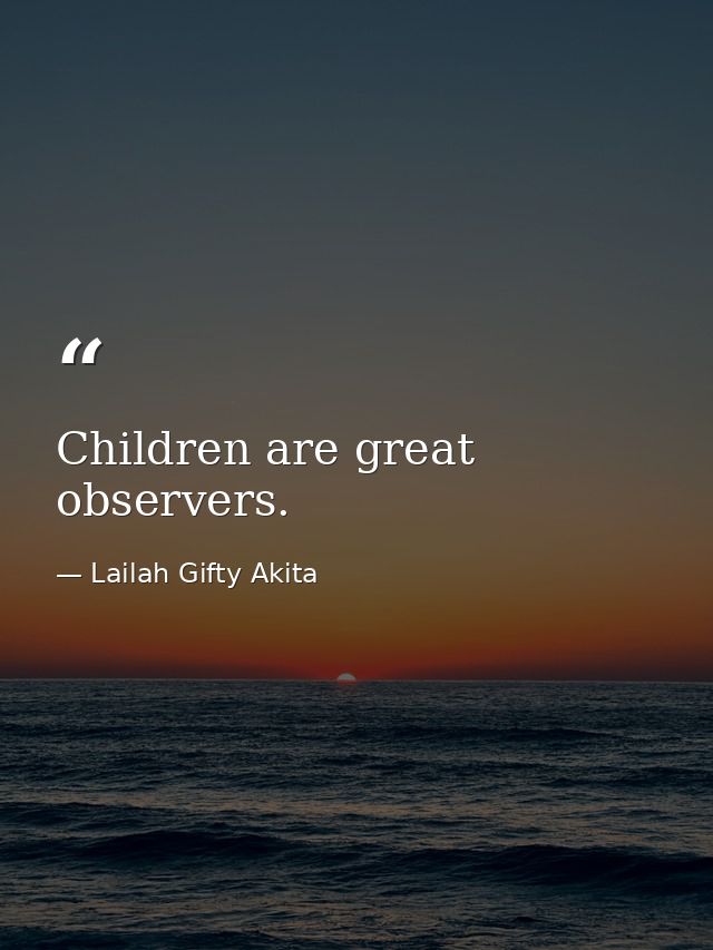 Children are great observers. — Lailah Gifty Akita