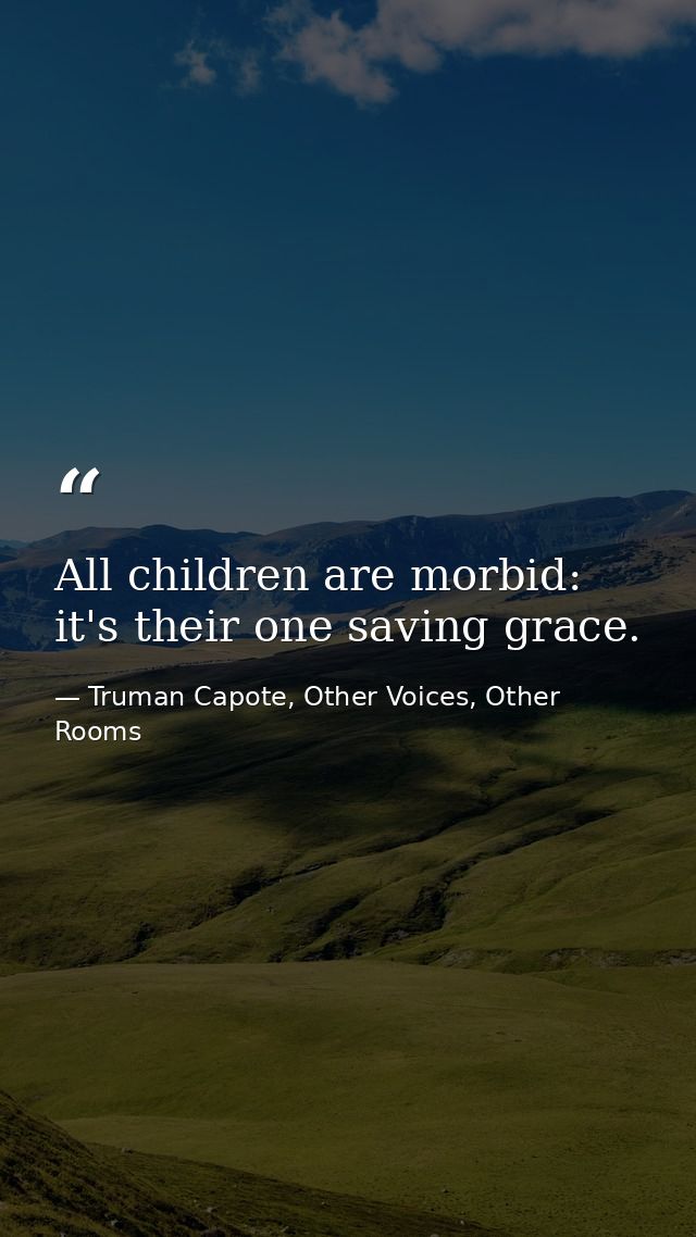 All children are morbid: it's their one saving grace. — Truman Capote, Other Voices, Other Rooms