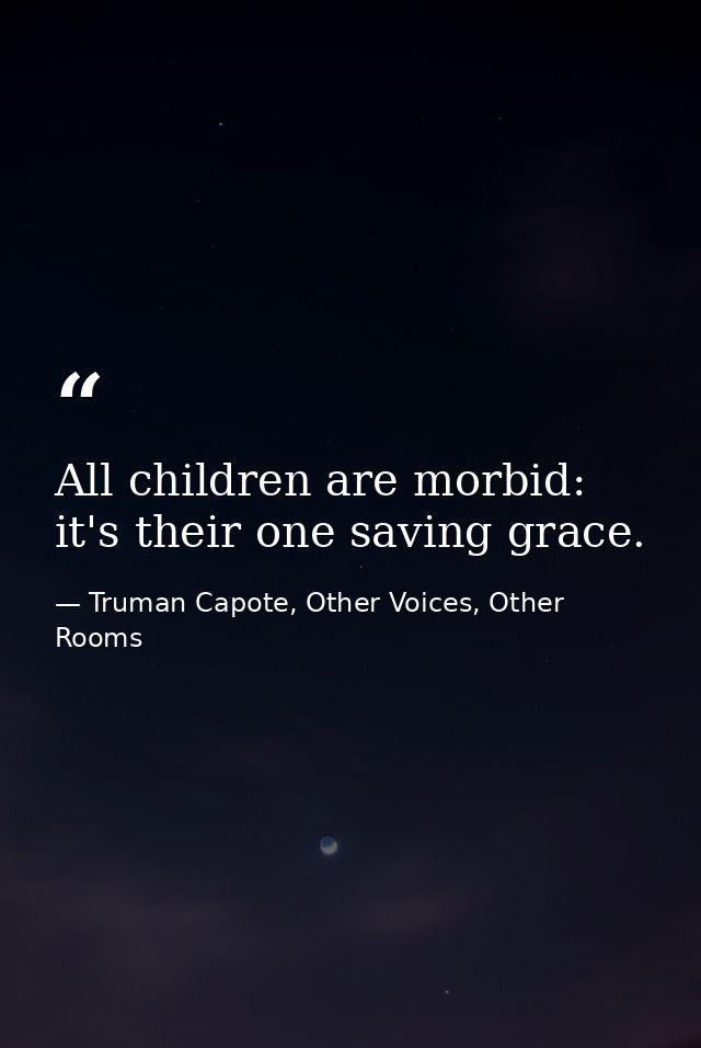 All children are morbid: it's their one saving grace. — Truman Capote, Other Voices, Other Rooms