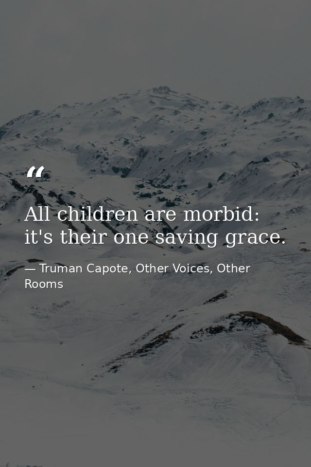 All children are morbid: it's their one saving grace. — Truman Capote, Other Voices, Other Rooms