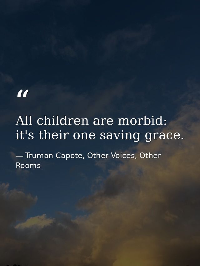All children are morbid: it's their one saving grace. — Truman Capote, Other Voices, Other Rooms