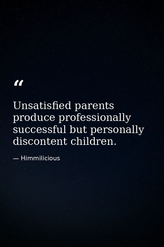 Unsatisfied parents produce professionally successful but personally discontent children. — Himmilicious