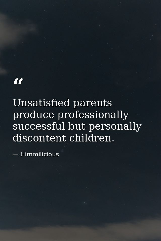 Unsatisfied parents produce professionally successful but personally discontent children. — Himmilicious