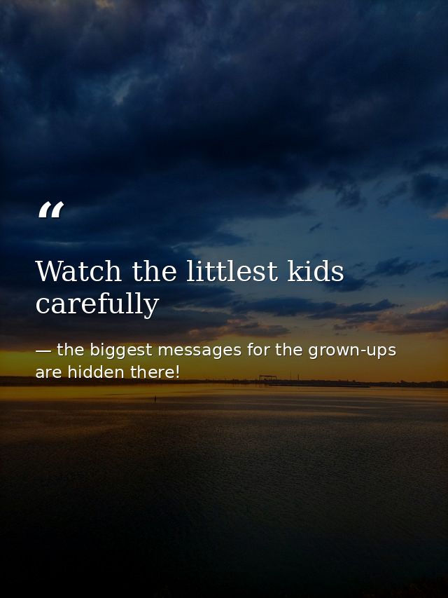 Watch the littlest kids carefully — the biggest messages for the grown-ups are hidden there!
