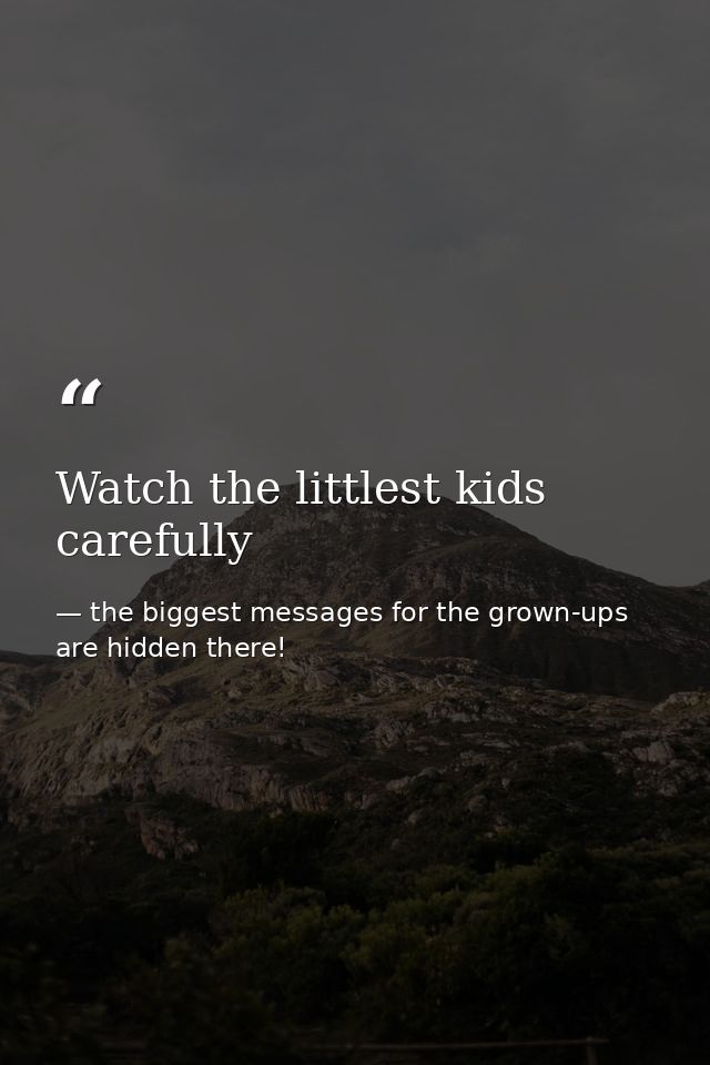 Watch the littlest kids carefully — the biggest messages for the grown-ups are hidden there!