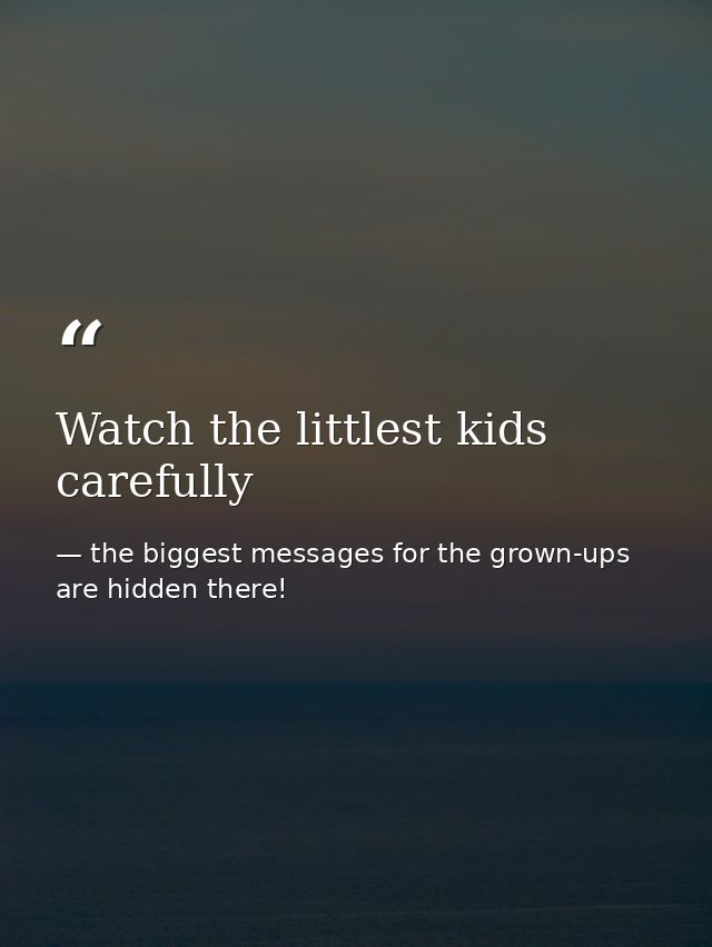 Watch the littlest kids carefully — the biggest messages for the grown-ups are hidden there!
