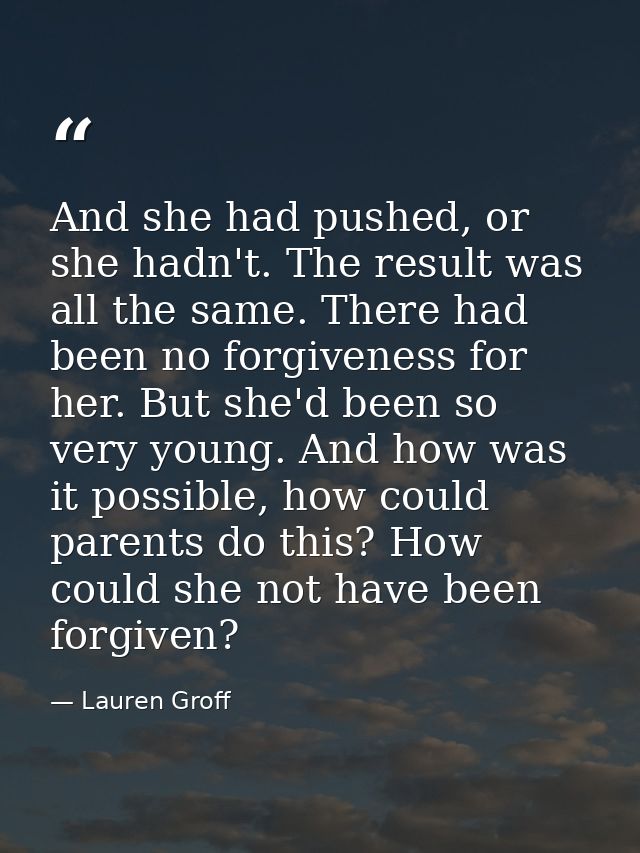 And she had pushed, or she hadn't. The result was all the same. There had been no forgiveness for her. But she'd been so — Lauren Groff