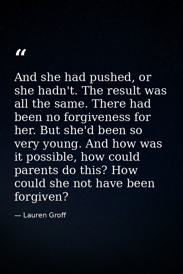 And she had pushed, or she hadn't. The result was all the same. There had been no forgiveness for her. But she'd been so — Lauren Groff