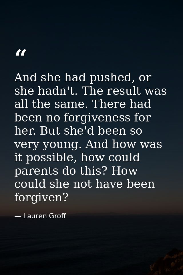 And she had pushed, or she hadn't. The result was all the same. There had been no forgiveness for her. But she'd been so — Lauren Groff