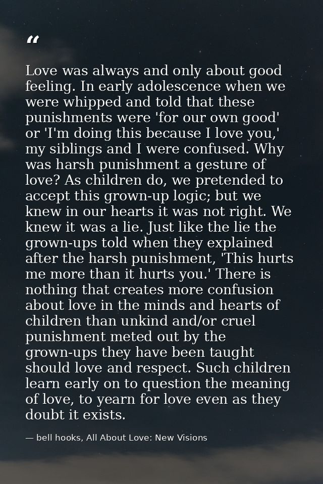 Love was always and only about good feeling. In early adolescence when we were whipped and told that these punishments w — bell hooks, All About Love: New Visions