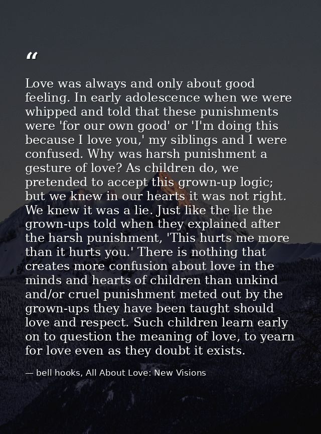 Love was always and only about good feeling. In early adolescence when we were whipped and told that these punishments w — bell hooks, All About Love: New Visions