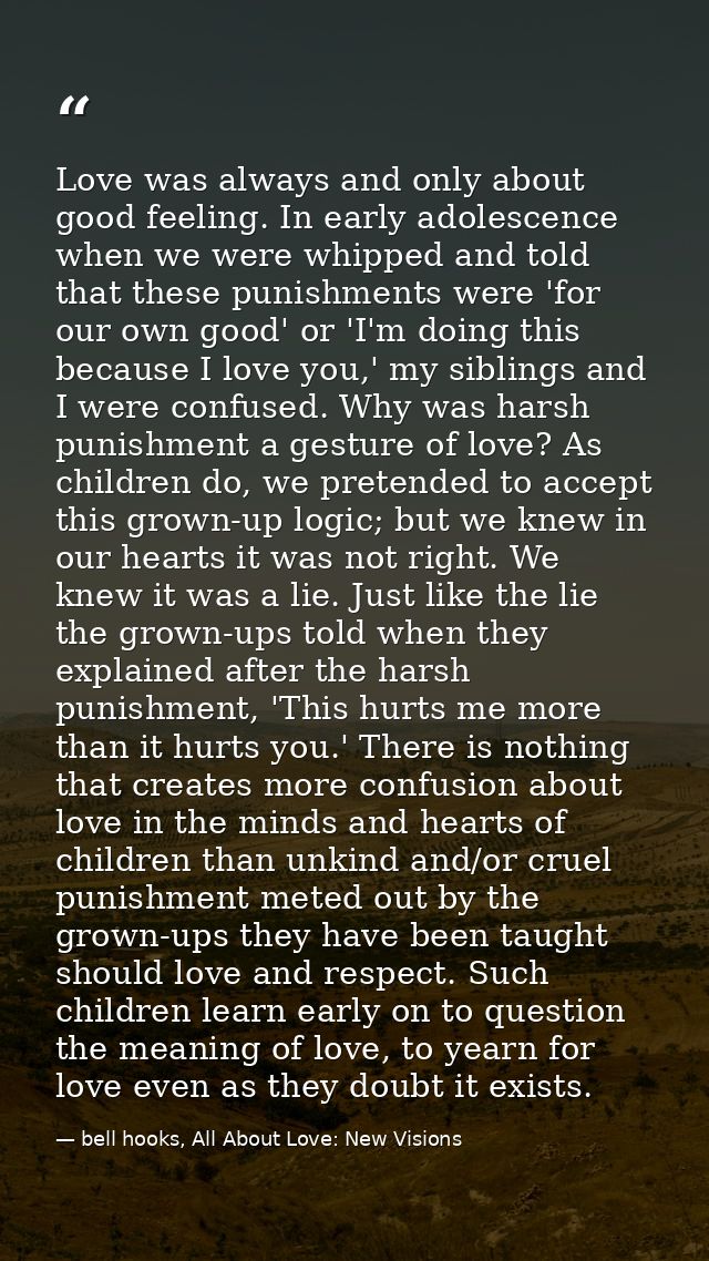 Love was always and only about good feeling. In early adolescence when we were whipped and told that these punishments w — bell hooks, All About Love: New Visions