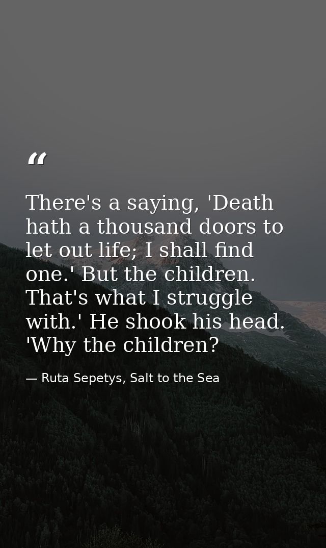 There's a saying, 'Death hath a thousand doors to let out life; I shall find one.' But the children. That's what I strug — Ruta Sepetys, Salt to the Sea
