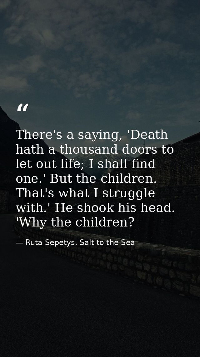 There's a saying, 'Death hath a thousand doors to let out life; I shall find one.' But the children. That's what I strug — Ruta Sepetys, Salt to the Sea