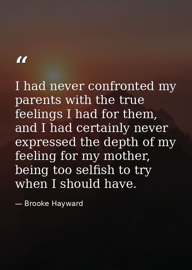 I had never confronted my parents with the true feelings I had for them, and I had certainly never expressed the depth o — Brooke Hayward