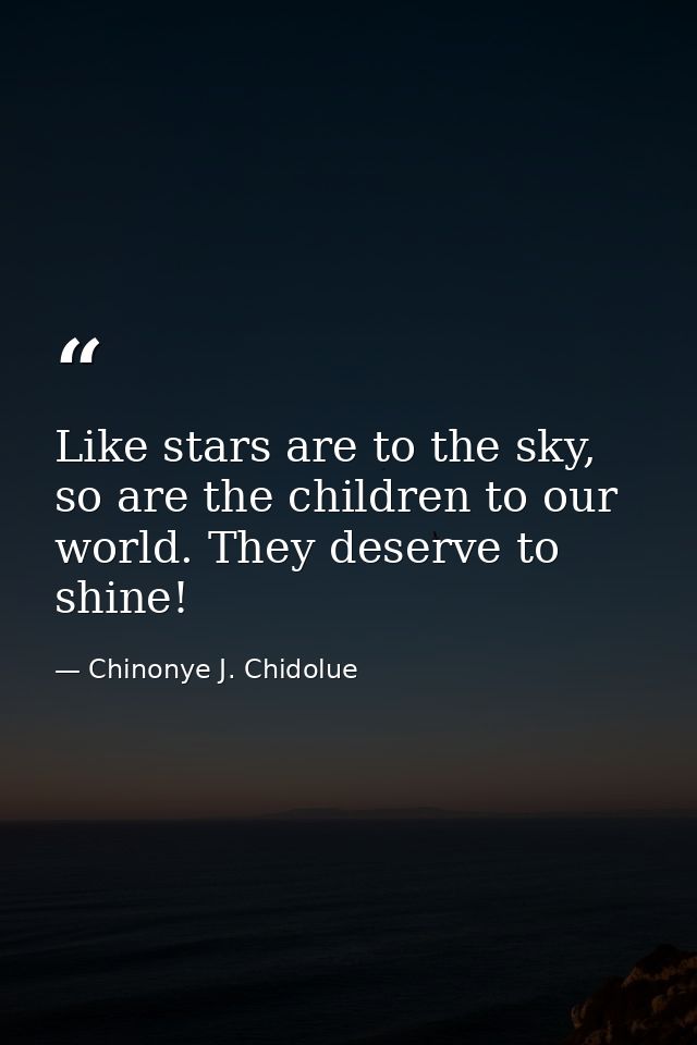 Like stars are to the sky, so are the children to our world. They deserve to shine! — Chinonye J. Chidolue
