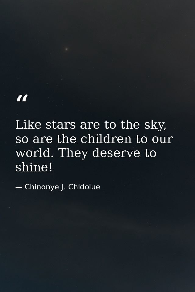 Like stars are to the sky, so are the children to our world. They deserve to shine! — Chinonye J. Chidolue