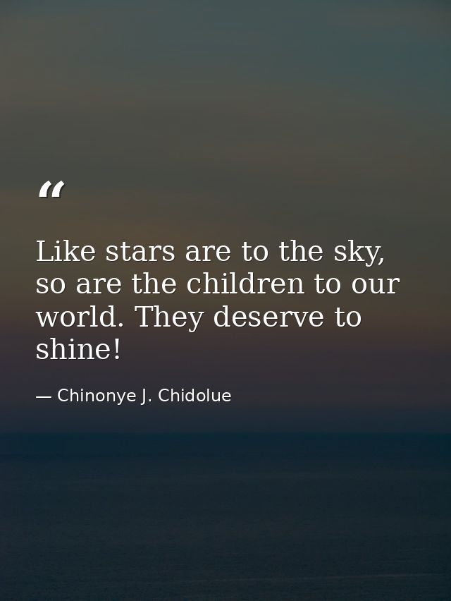 Like stars are to the sky, so are the children to our world. They deserve to shine! — Chinonye J. Chidolue