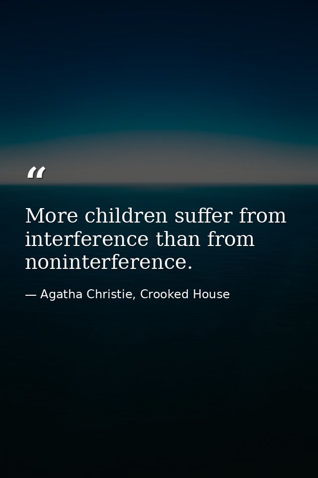 More children suffer from interference than from noninterference. — Agatha Christie, Crooked House
