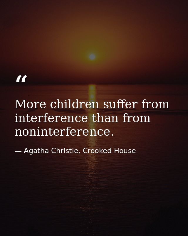 More children suffer from interference than from noninterference. — Agatha Christie, Crooked House
