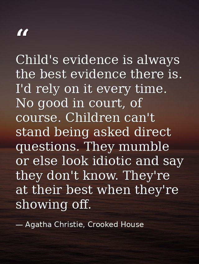 Child's evidence is always the best evidence there is. I'd rely on it every time. No good in court, of course. Children  — Agatha Christie, Crooked House