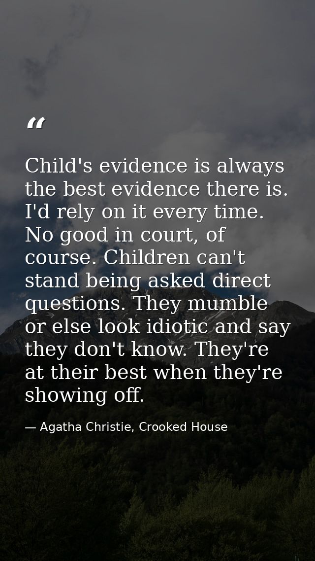 Child's evidence is always the best evidence there is. I'd rely on it every time. No good in court, of course. Children  — Agatha Christie, Crooked House