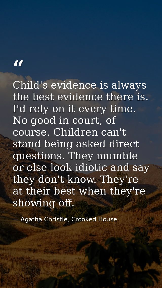 Child's evidence is always the best evidence there is. I'd rely on it every time. No good in court, of course. Children  — Agatha Christie, Crooked House
