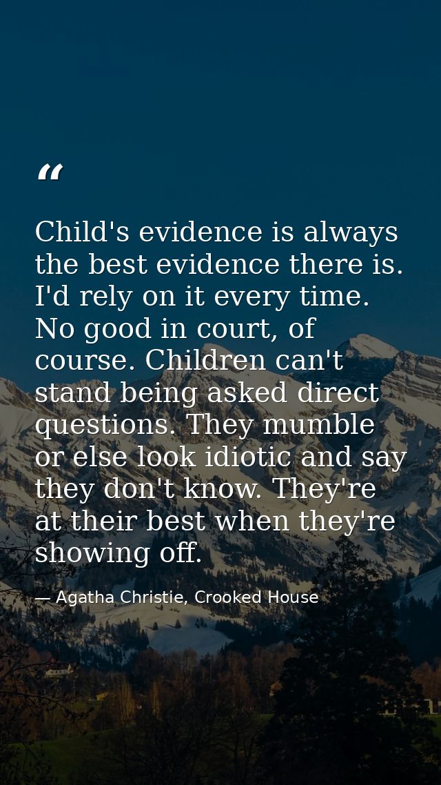 Child's evidence is always the best evidence there is. I'd rely on it every time. No good in court, of course. Children  — Agatha Christie, Crooked House