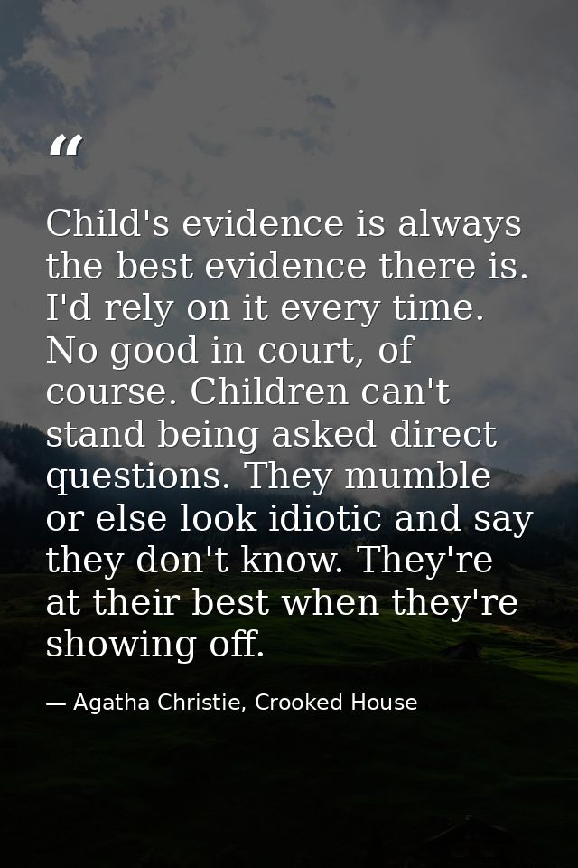 Child's evidence is always the best evidence there is. I'd rely on it every time. No good in court, of course. Children  — Agatha Christie, Crooked House
