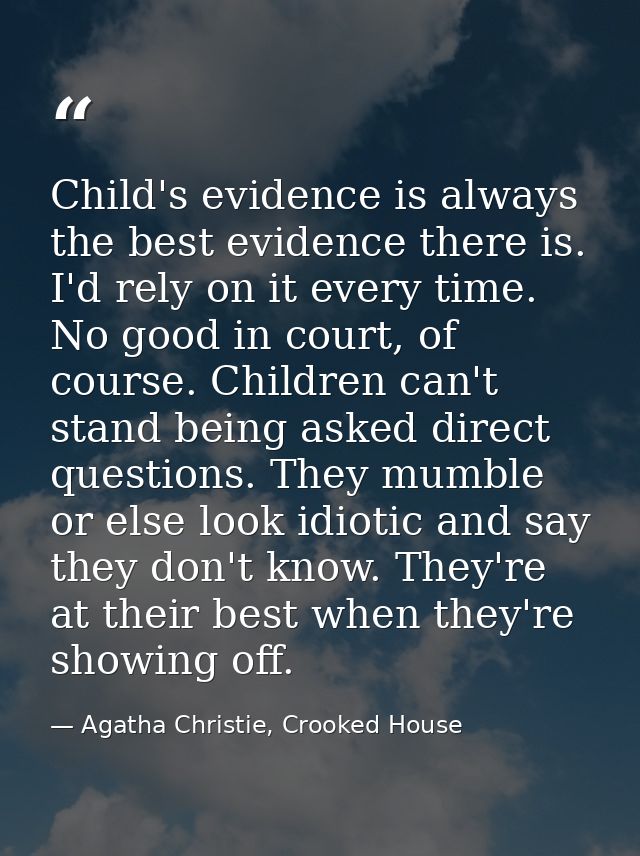 Child's evidence is always the best evidence there is. I'd rely on it every time. No good in court, of course. Children  — Agatha Christie, Crooked House