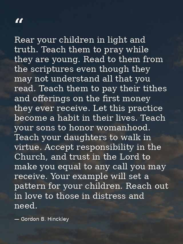 Rear your children in light and truth. Teach them to pray while they are young. Read to them from the scriptures even th — Gordon B. Hinckley