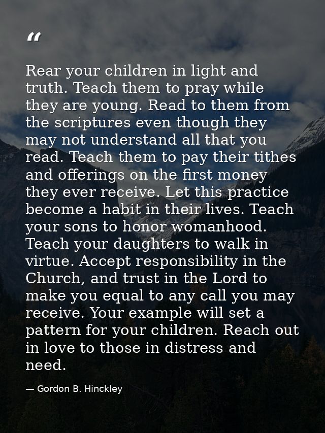 Rear your children in light and truth. Teach them to pray while they are young. Read to them from the scriptures even th — Gordon B. Hinckley