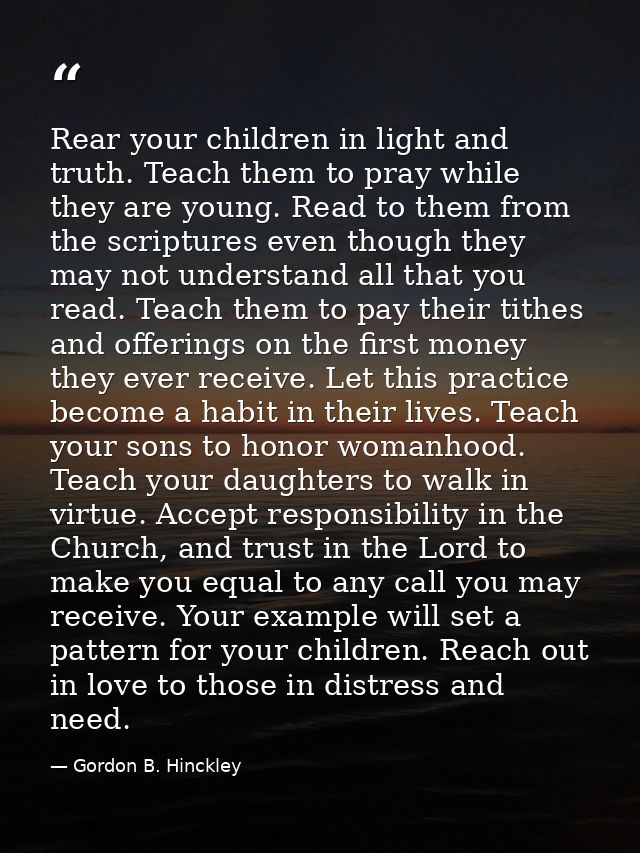 Rear your children in light and truth. Teach them to pray while they are young. Read to them from the scriptures even th — Gordon B. Hinckley